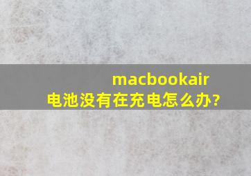 macbookair电池没有在充电怎么办?