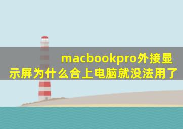 macbookpro外接显示屏为什么合上电脑就没法用了