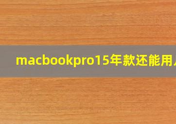 macbookpro15年款还能用几年