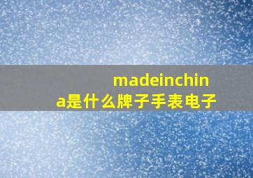 madeinchina是什么牌子手表电子