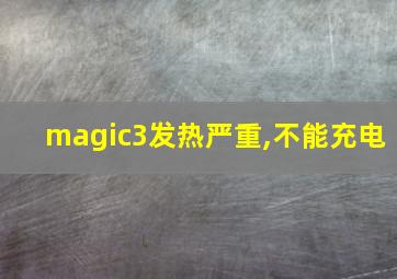 magic3发热严重,不能充电