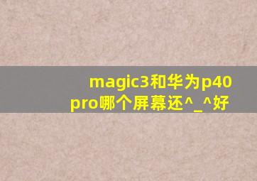 magic3和华为p40pro哪个屏幕还^_^好