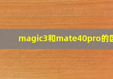 magic3和mate40pro的区别