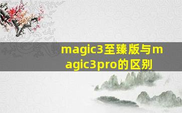 magic3至臻版与magic3pro的区别