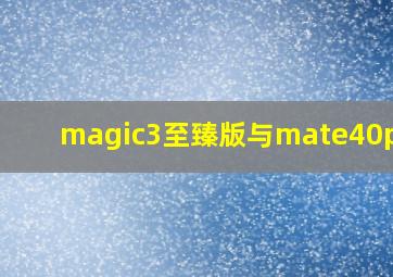 magic3至臻版与mate40pro+