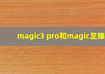 magic3 pro和magic至臻版