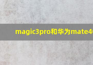 magic3pro和华为mate40pro