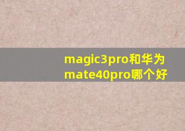 magic3pro和华为mate40pro哪个好