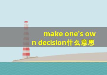 make one's own decision什么意思