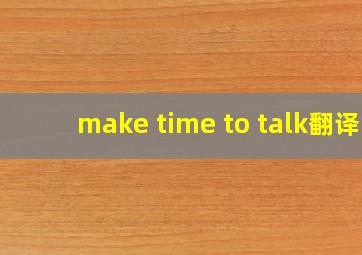 make time to talk翻译