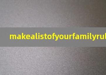 makealistofyourfamilyrules.翻译