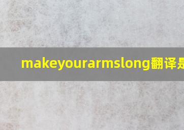 makeyourarmslong翻译是什么