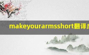 makeyourarmsshort翻译成中文