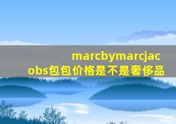 marcbymarcjacobs包包价格是不是奢侈品