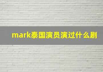 mark泰国演员演过什么剧