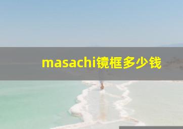 masachi镜框多少钱