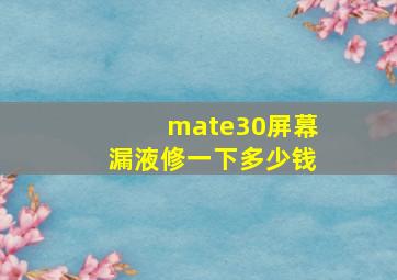 mate30屏幕漏液修一下多少钱