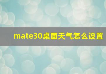 mate30桌面天气怎么设置