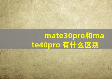 mate30pro和mate40pro+有什么区别