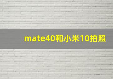 mate40和小米10拍照