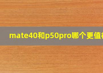 mate40和p50pro哪个更值得买