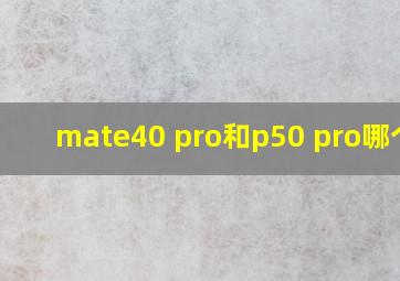 mate40 pro和p50 pro哪个好