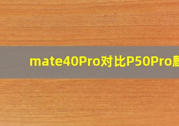 mate40Pro对比P50Pro麒麟