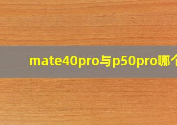 mate40pro与p50pro哪个好