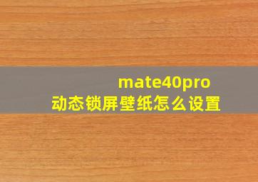 mate40pro动态锁屏壁纸怎么设置