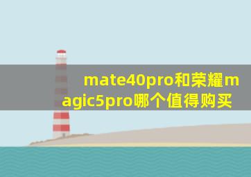 mate40pro和荣耀magic5pro哪个值得购买