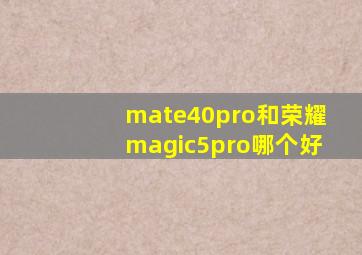 mate40pro和荣耀magic5pro哪个好