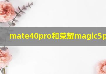 mate40pro和荣耀magic5pro对比