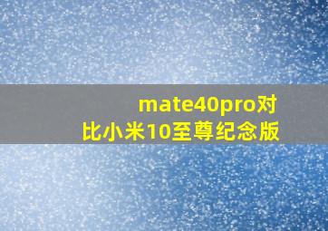 mate40pro对比小米10至尊纪念版