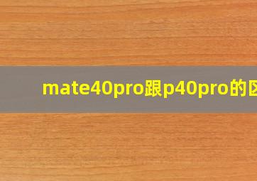 mate40pro跟p40pro的区别