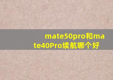 mate50pro和mate40Pro续航哪个好