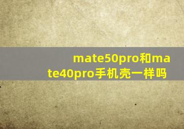 mate50pro和mate40pro手机壳一样吗