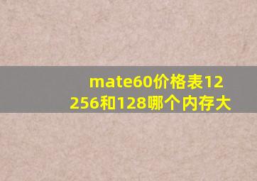 mate60价格表12+256和128哪个内存大