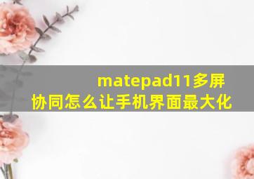 matepad11多屏协同怎么让手机界面最大化