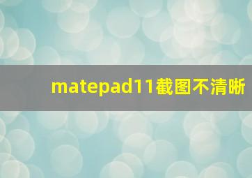 matepad11截图不清晰