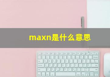 maxn是什么意思