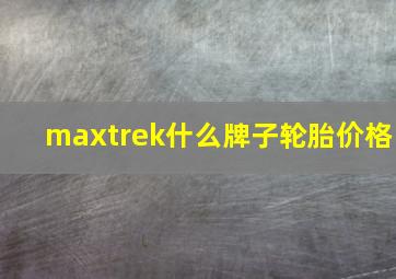 maxtrek什么牌子轮胎价格