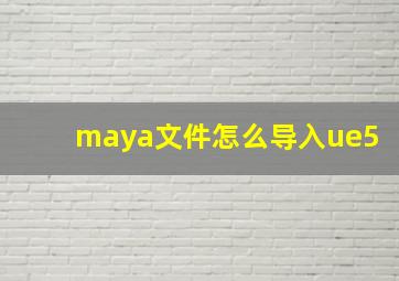 maya文件怎么导入ue5