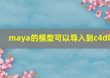 maya的模型可以导入到c4d吗