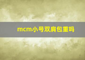 mcm小号双肩包重吗