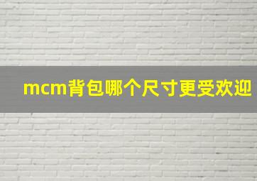 mcm背包哪个尺寸更受欢迎