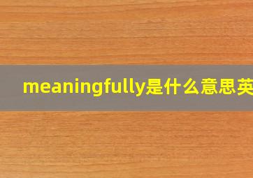 meaningfully是什么意思英语