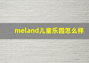 meland儿童乐园怎么样