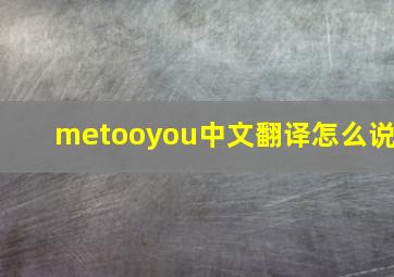 metooyou中文翻译怎么说