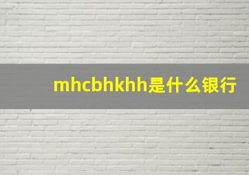 mhcbhkhh是什么银行