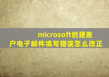 microsoft创建账户电子邮件填写错误怎么改正